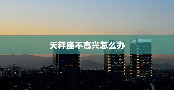 天秤座不高兴怎么办