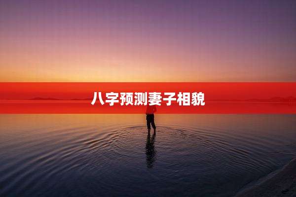 八字预测妻子相貌