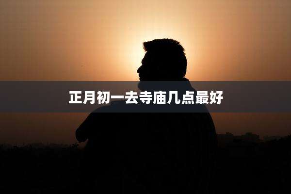 正月初一去寺庙几点最好