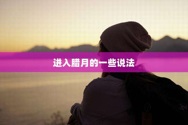 进入腊月的一些说法