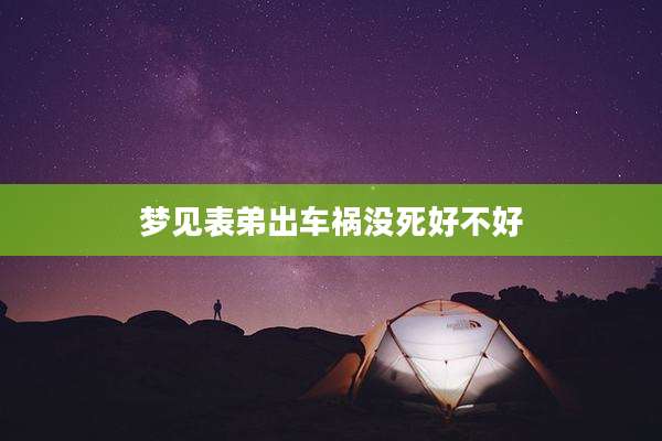 梦见表弟出车祸没死好不好