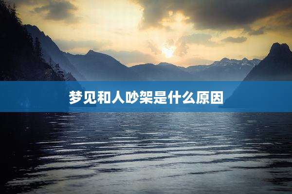 梦见和人吵架是什么原因