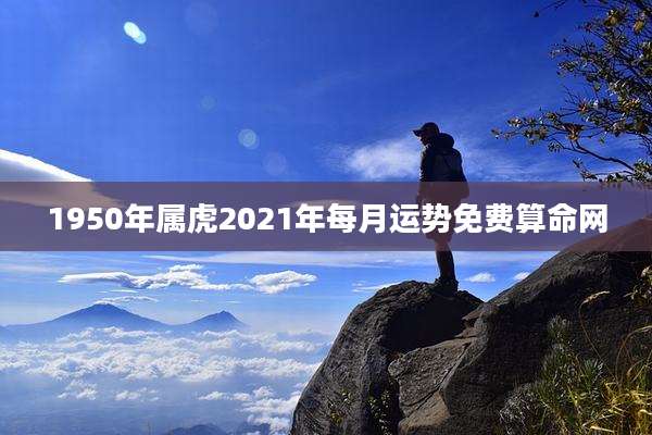 1950年属虎2021年每月运势免费算命网