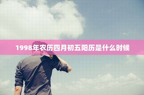 1998年农历四月初五阳历是什么时候
