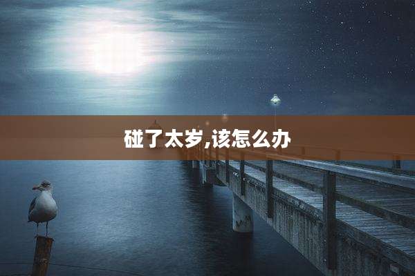 碰了太岁,该怎么办