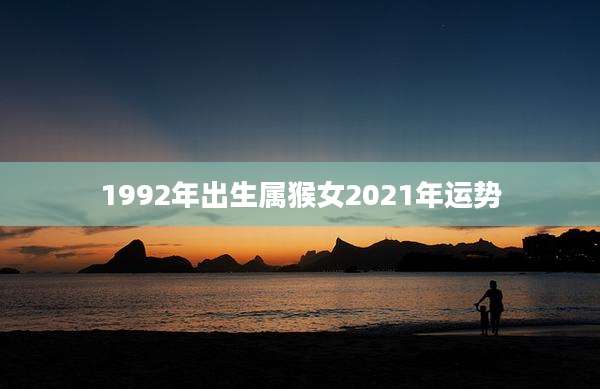 1992年出生属猴女2021年运势