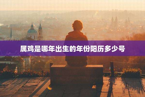 属鸡是哪年出生的年份阳历多少号