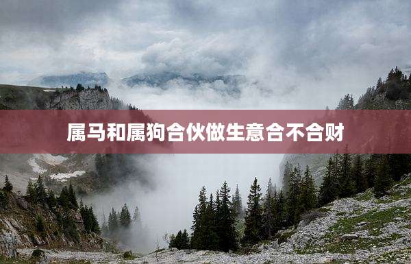 属马和属狗合伙做生意合不合财