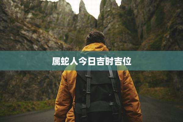 属蛇人今日吉时吉位