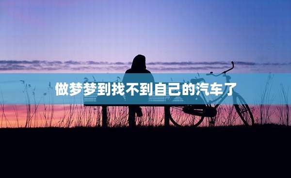 做梦梦到找不到自己的汽车了