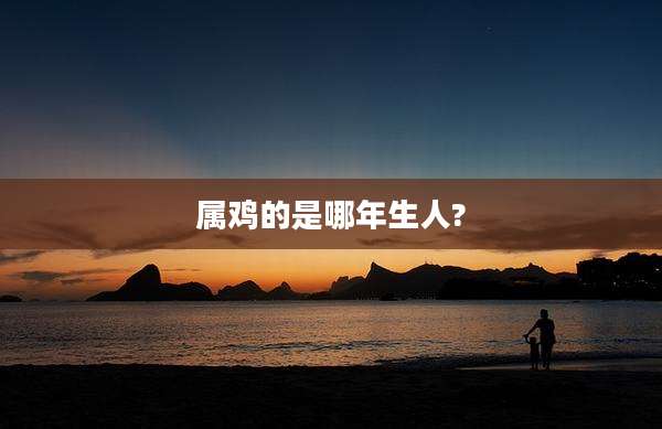 属鸡的是哪年生人?