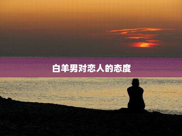 白羊男对恋人的态度