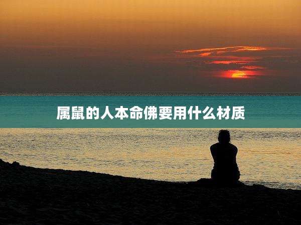 属鼠的人本命佛要用什么材质