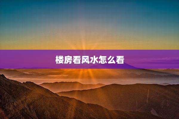 楼房看风水怎么看