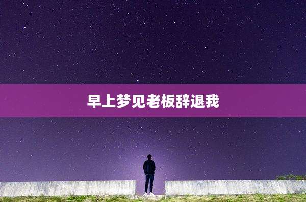 早上梦见老板辞退我