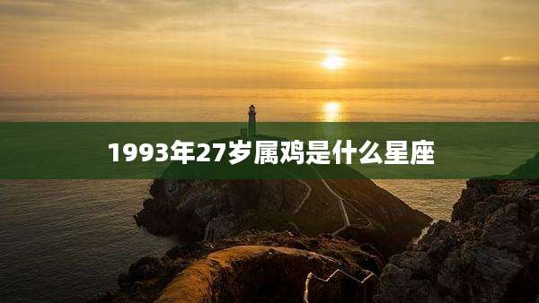 1993年27岁属鸡是什么星座