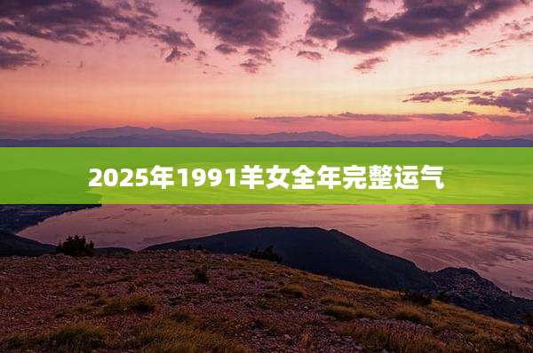 2025年1991羊女全年完整运气