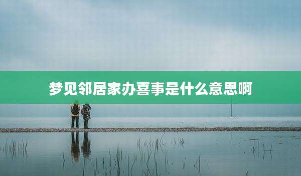 梦见邻居家办喜事是什么意思啊