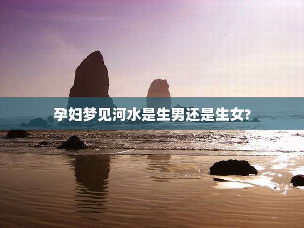 孕妇梦见河水是生男还是生女?