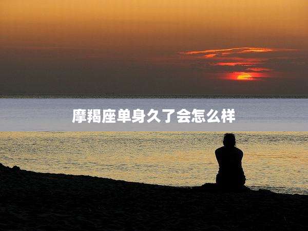 摩羯座单身久了会怎么样