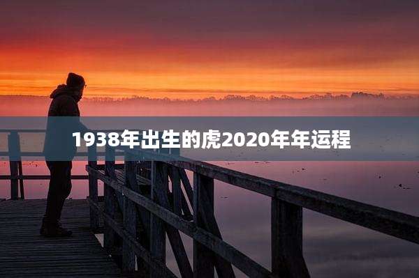 1938年出生的虎2020年年运程