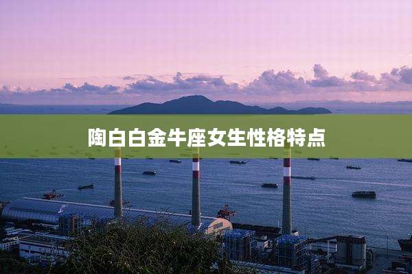 陶白白金牛座女生性格特点