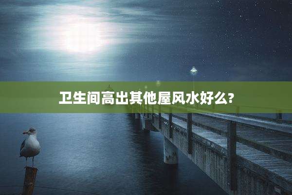 卫生间高出其他屋风水好么?