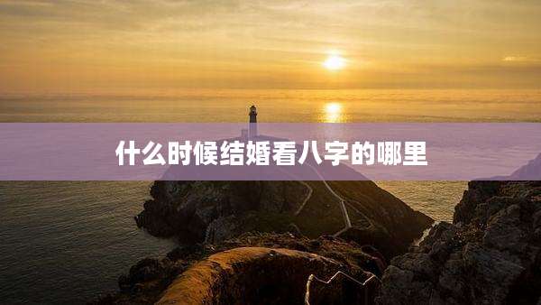 什么时候结婚看八字的哪里