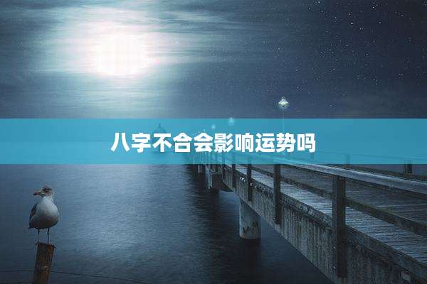 八字不合会影响运势吗