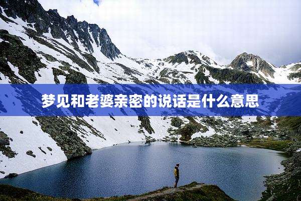 梦见和老婆亲密的说话是什么意思