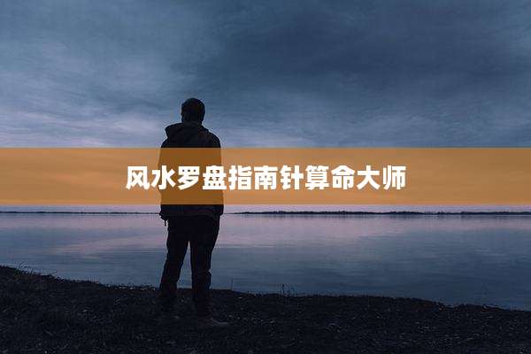 风水罗盘指南针算命大师