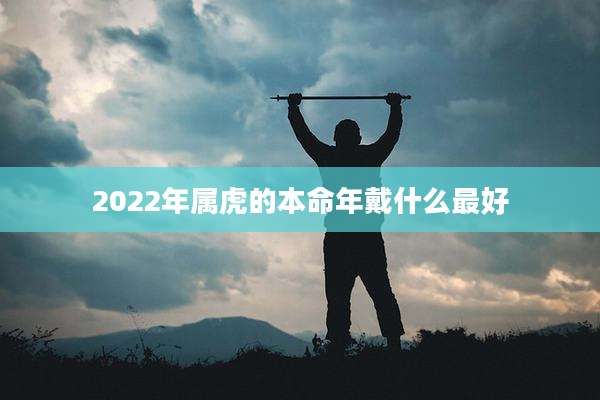2022年属虎的本命年戴什么最好