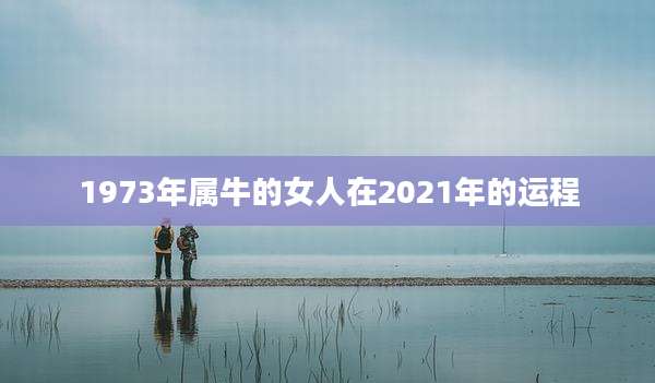 1973年属牛的女人在2021年的运程