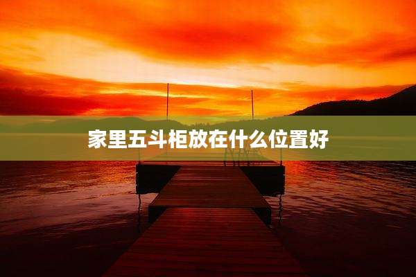 家里五斗柜放在什么位置好