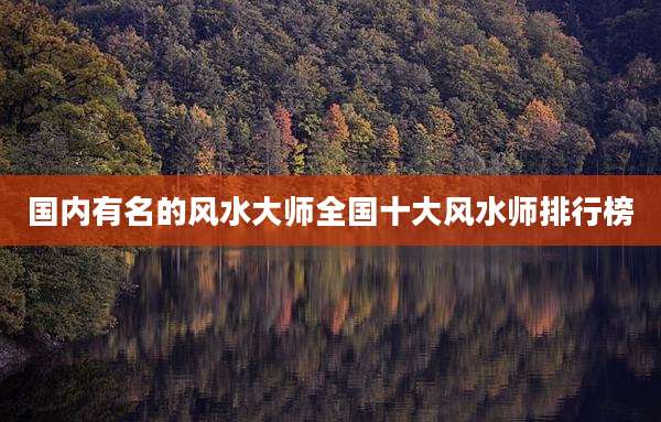 国内有名的风水大师全国十大风水师排行榜
