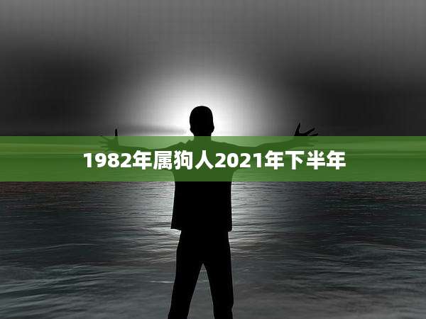 1982年属狗人2021年下半年