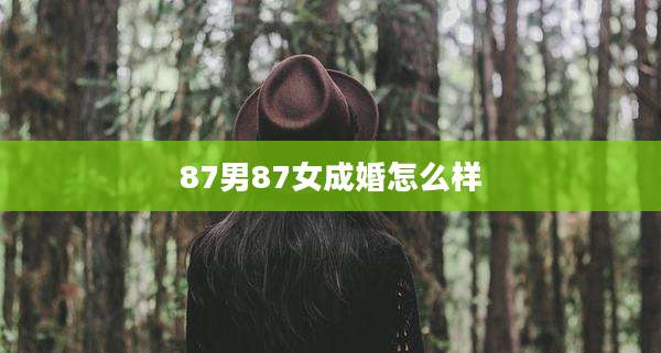 87男87女成婚怎么样