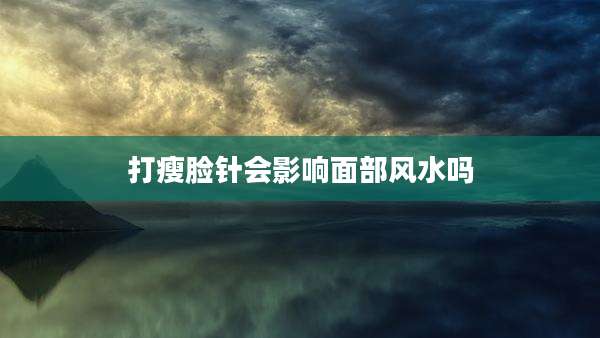 打瘦脸针会影响面部风水吗
