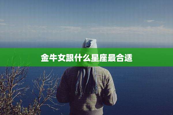 金牛女跟什么星座最合适