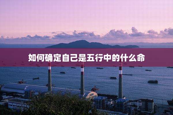 如何确定自己是五行中的什么命