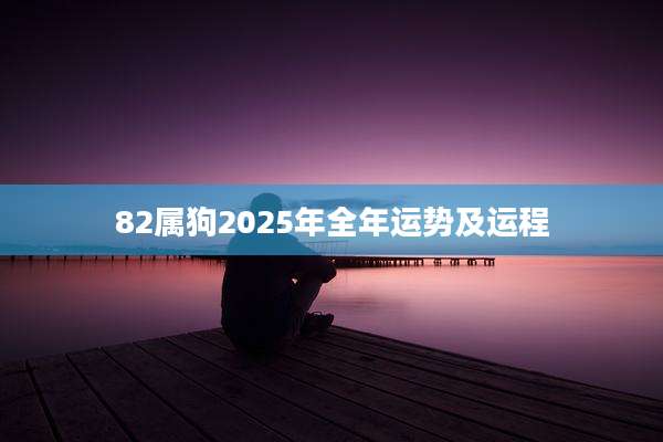 82属狗2025年全年运势及运程