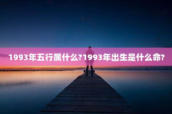 1993年五行属什么?1993年出生是什么命?