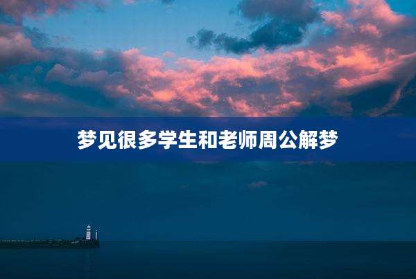 梦见很多学生和老师周公解梦