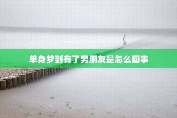 单身梦到有了男朋友是怎么回事