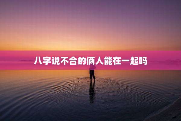 八字说不合的俩人能在一起吗