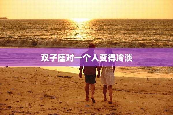 双子座对一个人变得冷淡