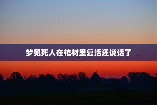 梦见死人在棺材里复活还说话了