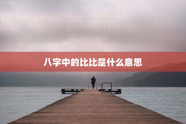 八字中的比比是什么意思