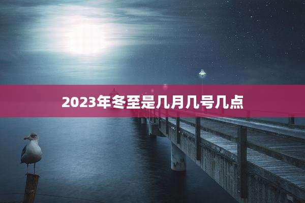 2023年冬至是几月几号几点