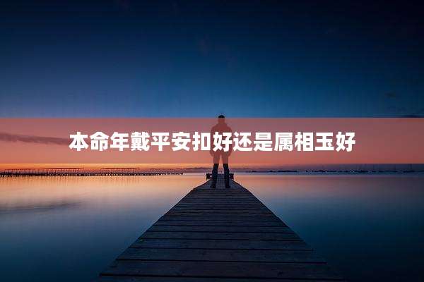 本命年戴平安扣好还是属相玉好